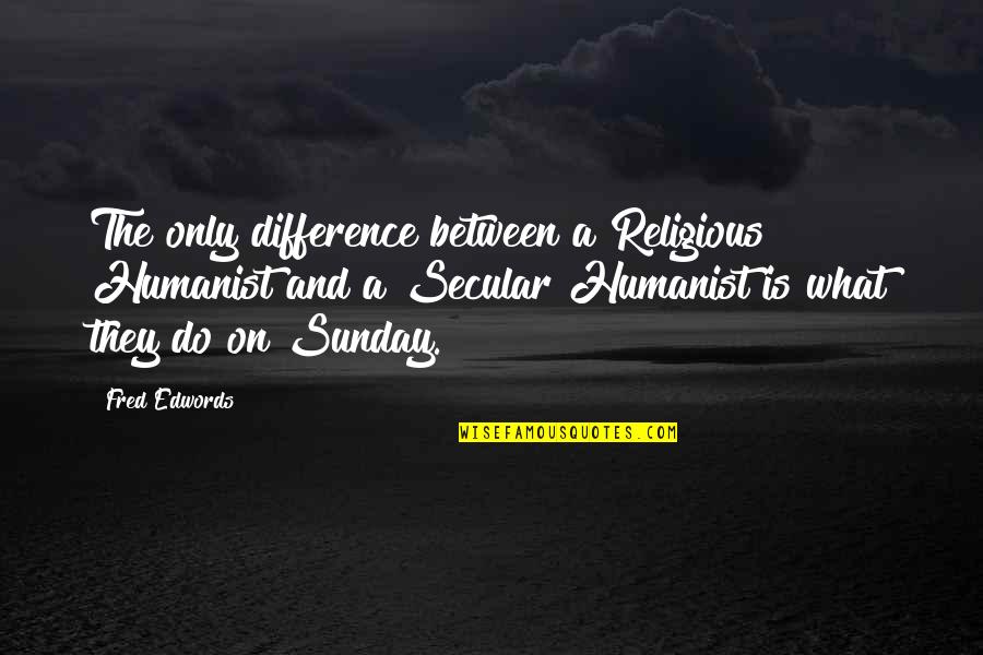 Religious Differences Quotes By Fred Edwords: The only difference between a Religious Humanist and