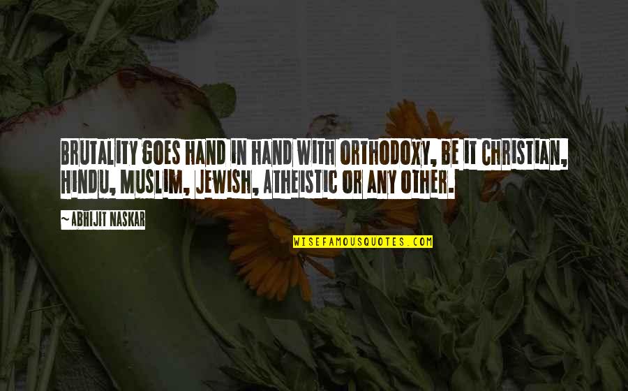 Religious Fundamentalism Quotes By Abhijit Naskar: Brutality goes hand in hand with orthodoxy, be