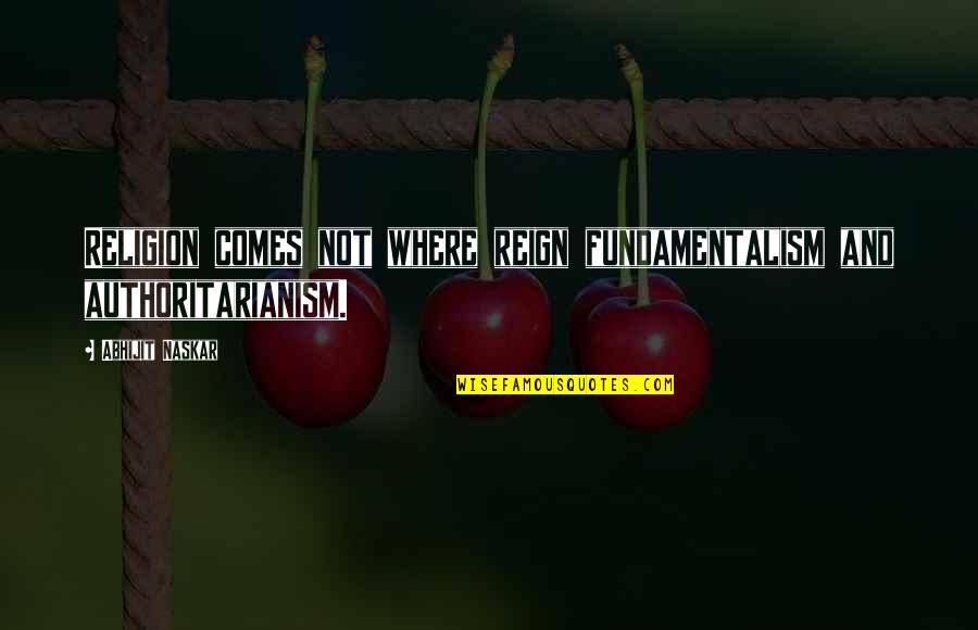 Religious Fundamentalism Quotes By Abhijit Naskar: Religion comes not where reign fundamentalism and authoritarianism.