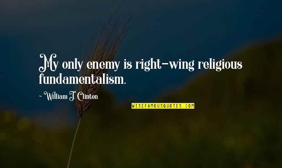 Religious Fundamentalism Quotes By William J. Clinton: My only enemy is right-wing religious fundamentalism.