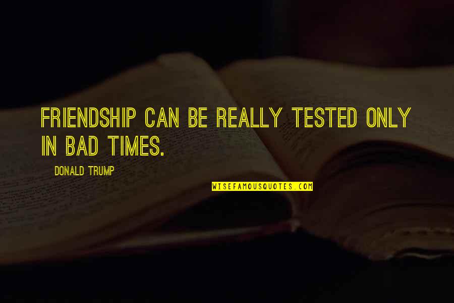 Religious Wall Decals Quotes By Donald Trump: Friendship can be really tested only in bad