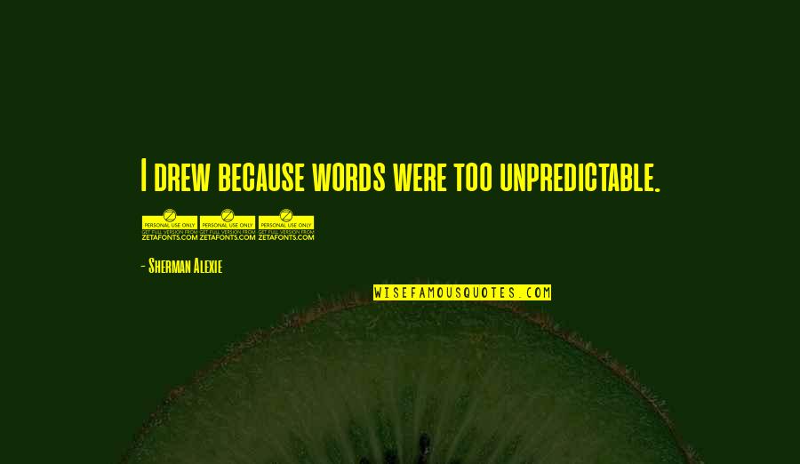 Reliving Childhood Memories Quotes By Sherman Alexie: I drew because words were too unpredictable. (5)