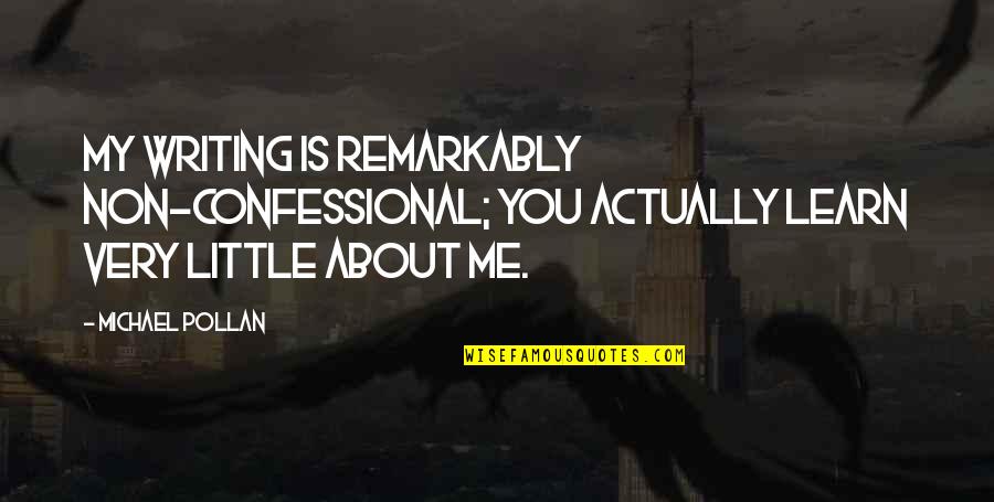 Remarkably Quotes By Michael Pollan: My writing is remarkably non-confessional; you actually learn