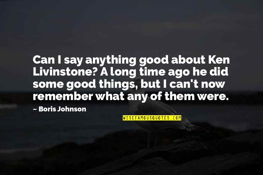 Remember Good Time Quotes By Boris Johnson: Can I say anything good about Ken Livinstone?
