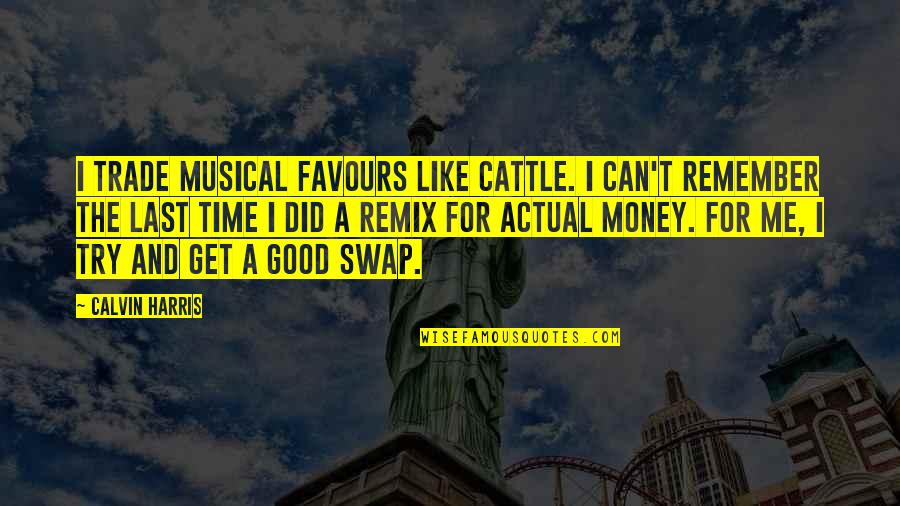 Remember Good Time Quotes By Calvin Harris: I trade musical favours like cattle. I can't