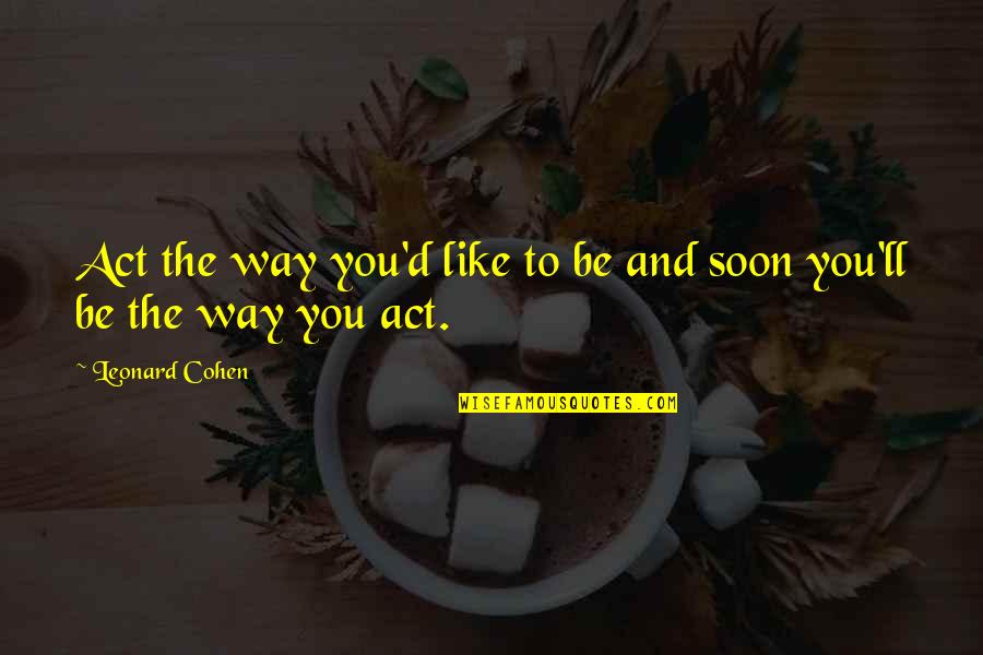 Remember Good Time Quotes By Leonard Cohen: Act the way you'd like to be and