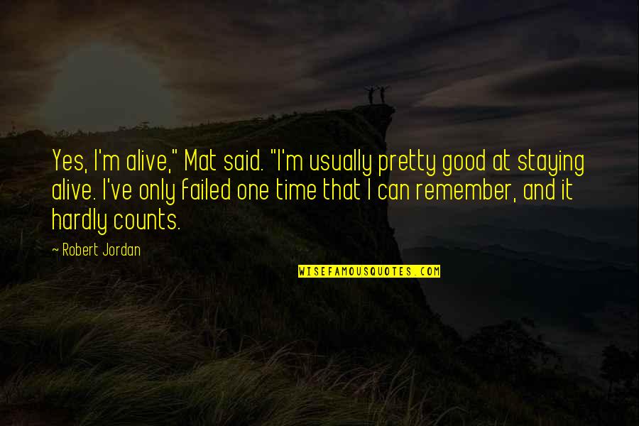 Remember Good Time Quotes By Robert Jordan: Yes, I'm alive," Mat said. "I'm usually pretty