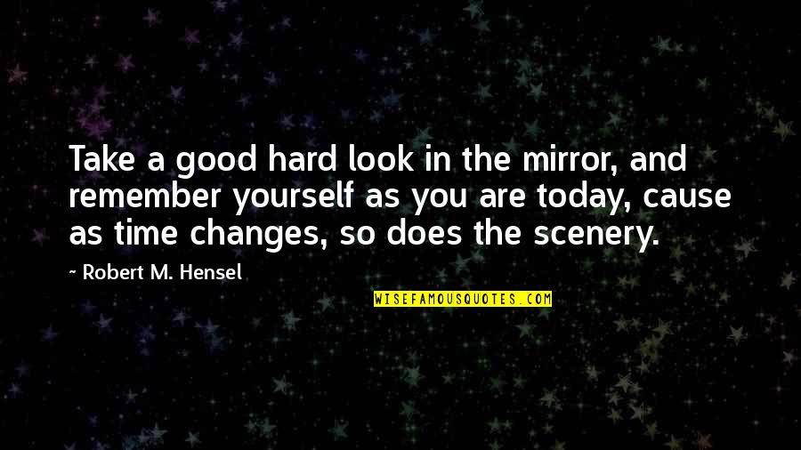 Remember Good Time Quotes By Robert M. Hensel: Take a good hard look in the mirror,