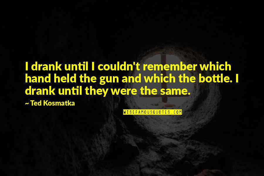 Remember Quotes And Quotes By Ted Kosmatka: I drank until I couldn't remember which hand