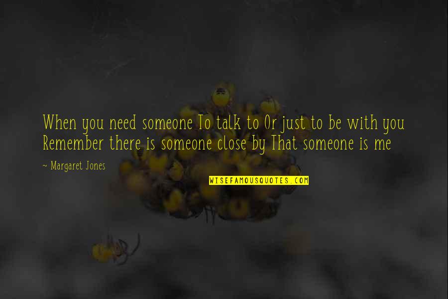 Remember Someone Quotes By Margaret Jones: When you need someone To talk to Or