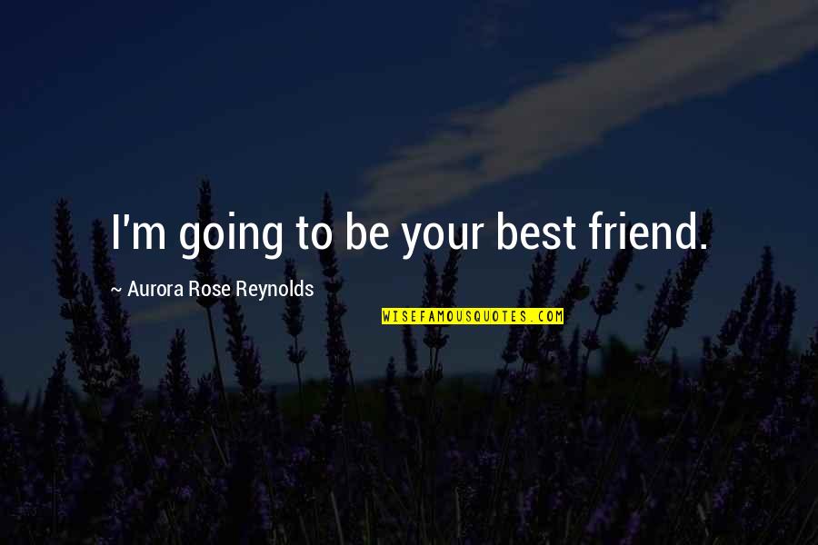 Reminder I Love You Quotes By Aurora Rose Reynolds: I'm going to be your best friend.