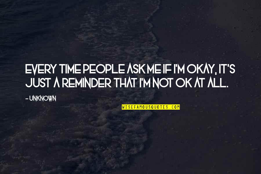 Reminder Quotes By Unknown: Every time people ask me if I'm okay,