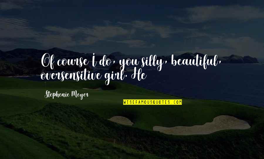 Reminim Quotes By Stephenie Meyer: Of course I do, you silly, beautiful, oversensitive