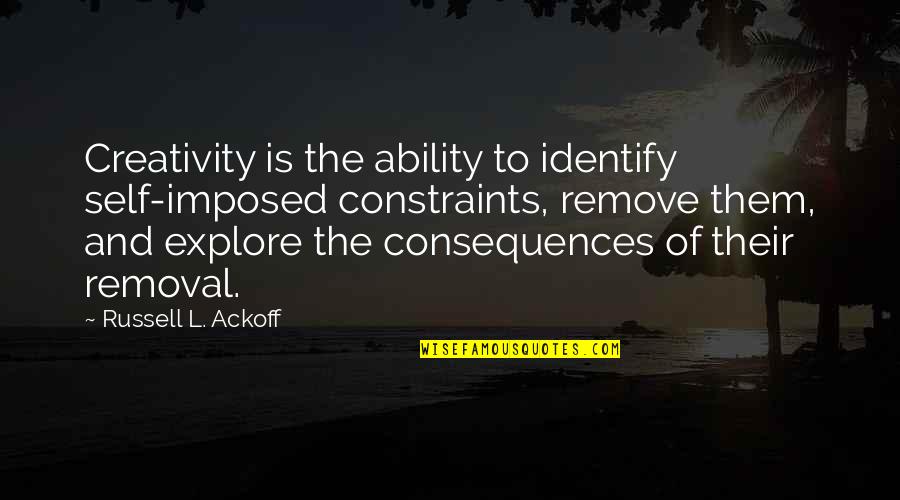 Removal Quotes By Russell L. Ackoff: Creativity is the ability to identify self-imposed constraints,