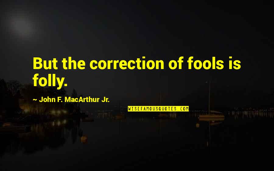 Remunerative Conduct Quotes By John F. MacArthur Jr.: But the correction of fools is folly.