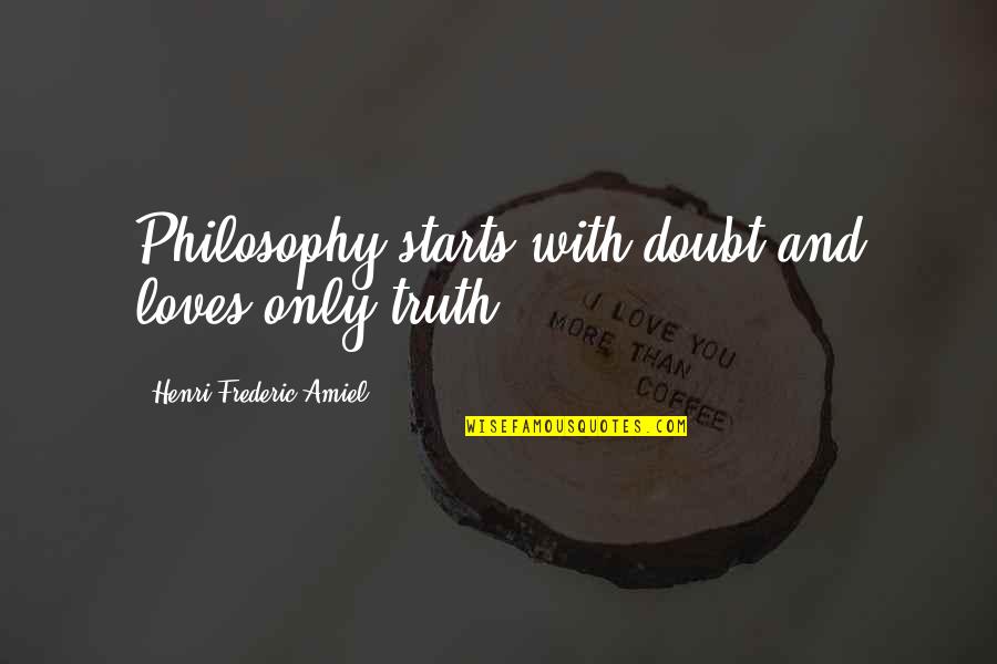 Rendiion Quotes By Henri Frederic Amiel: Philosophy starts with doubt and loves only truth.