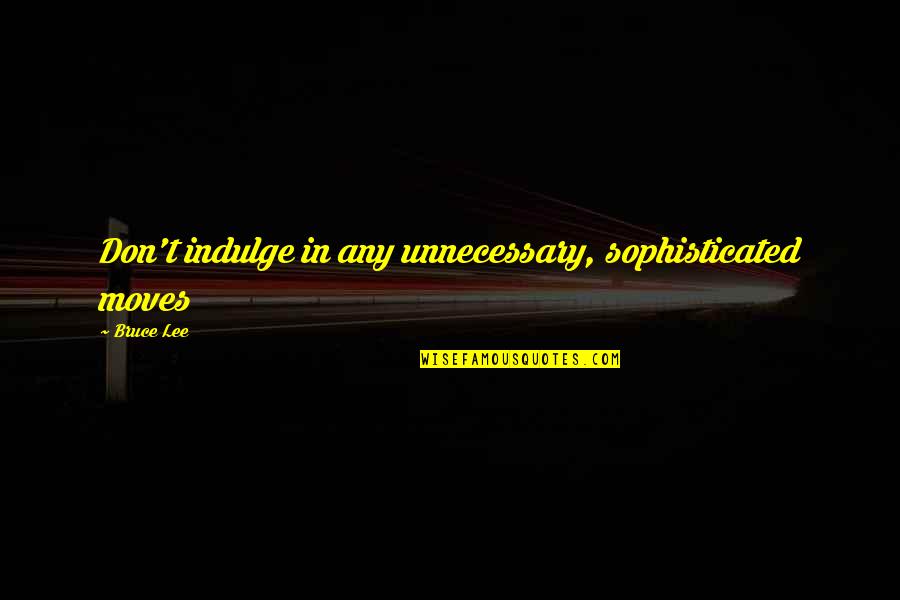 Renditions By Reesa Quotes By Bruce Lee: Don't indulge in any unnecessary, sophisticated moves