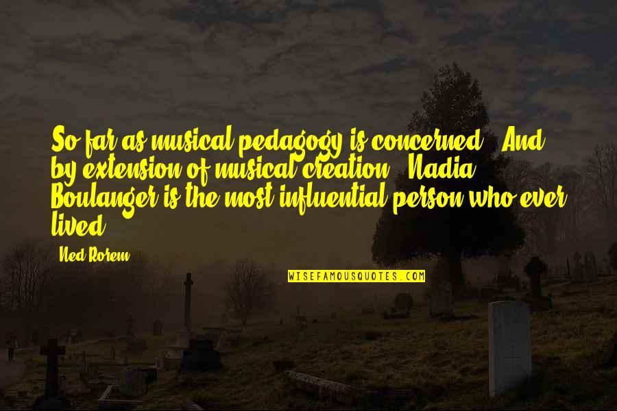 Renn Quotes By Ned Rorem: So far as musical pedagogy is concerned -