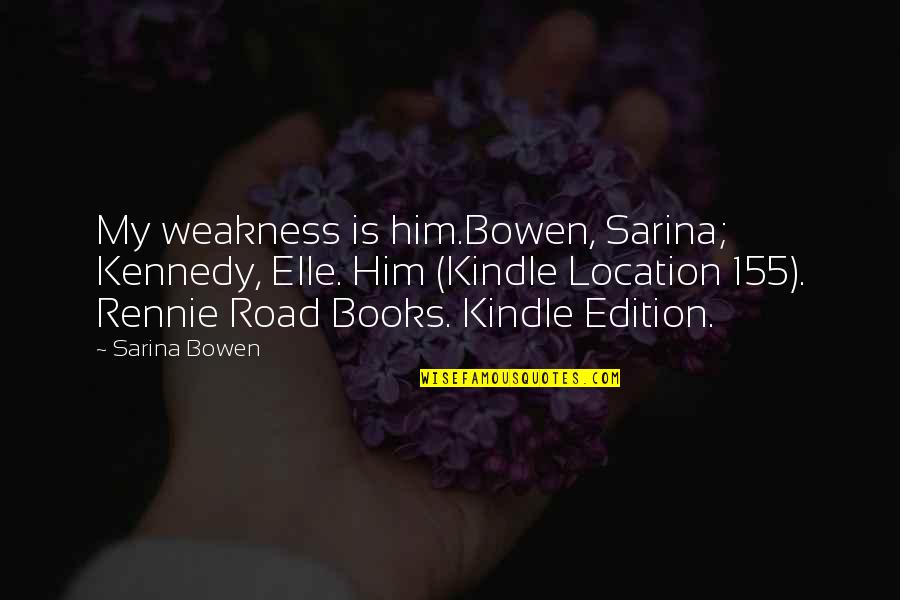 Rennie's Quotes By Sarina Bowen: My weakness is him.Bowen, Sarina; Kennedy, Elle. Him