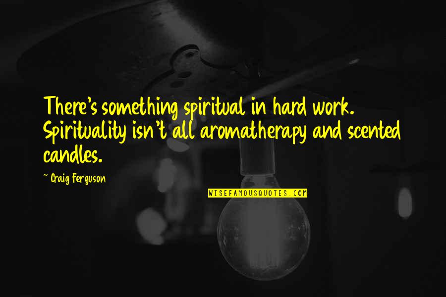 Rensche Mari Quotes By Craig Ferguson: There's something spiritual in hard work. Spirituality isn't