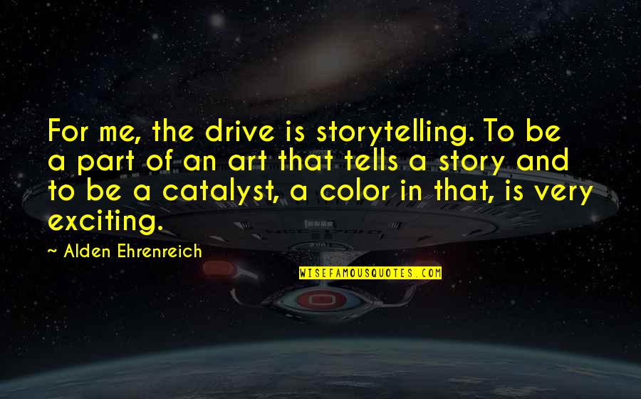 Renstrom Plumbing Quotes By Alden Ehrenreich: For me, the drive is storytelling. To be