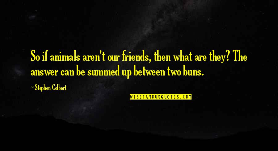 Reordering Quotes By Stephen Colbert: So if animals aren't our friends, then what