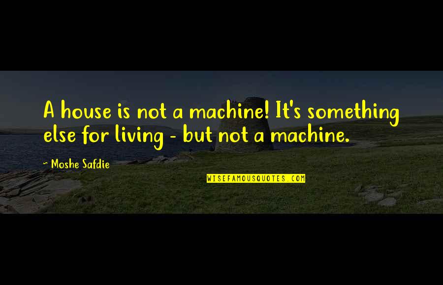 Repaired Cleft Quotes By Moshe Safdie: A house is not a machine! It's something