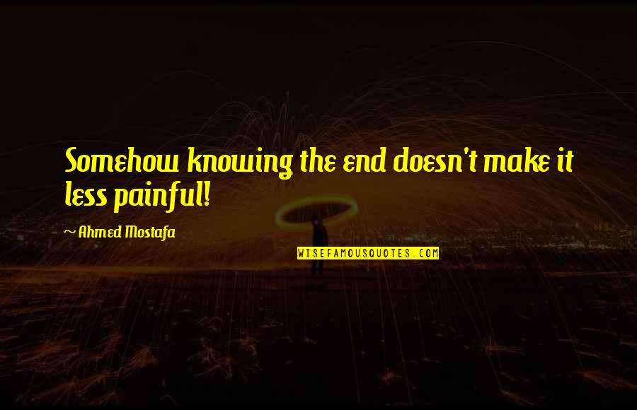 Reparatie Cementen Quotes By Ahmed Mostafa: Somehow knowing the end doesn't make it less