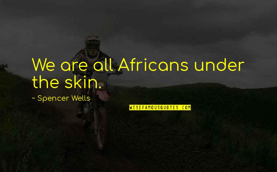 Repeatable Read Quotes By Spencer Wells: We are all Africans under the skin.