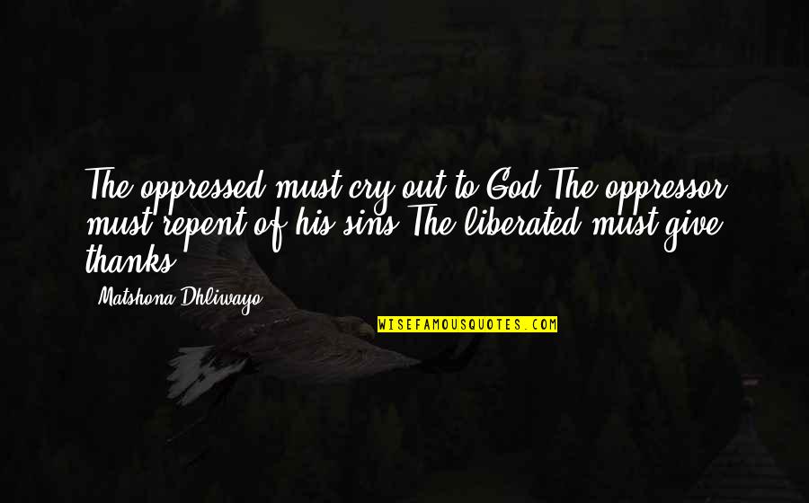 Repent Quotes By Matshona Dhliwayo: The oppressed must cry out to God.The oppressor