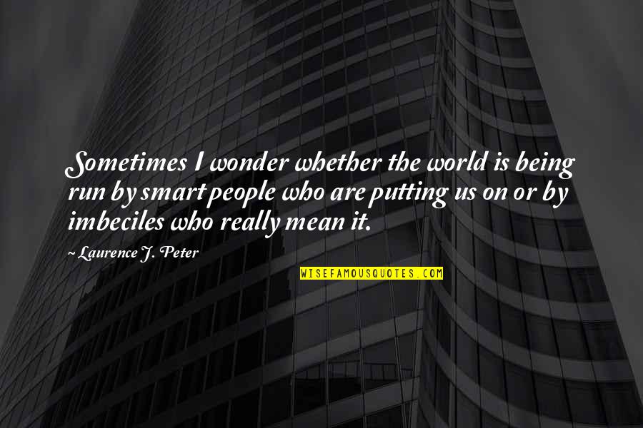 Repetes Quotes By Laurence J. Peter: Sometimes I wonder whether the world is being