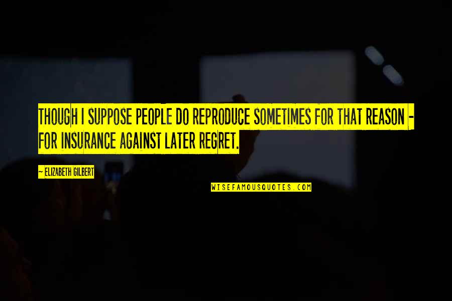 Reproduce Quotes By Elizabeth Gilbert: Though I suppose people do reproduce sometimes for