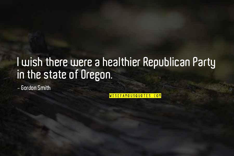 Republican Party Quotes By Gordon Smith: I wish there were a healthier Republican Party