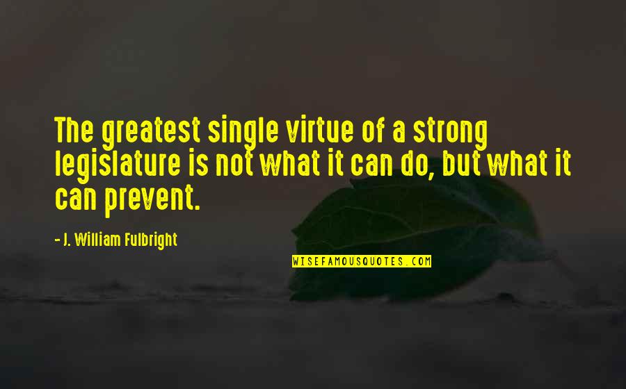 Republishing A Book Quotes By J. William Fulbright: The greatest single virtue of a strong legislature