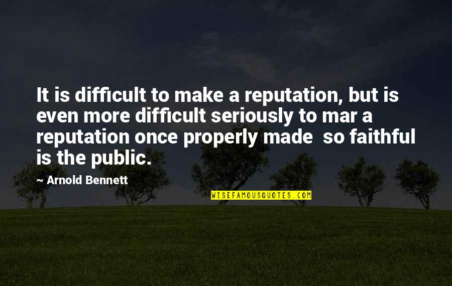 Reputation And Character Quotes By Arnold Bennett: It is difficult to make a reputation, but