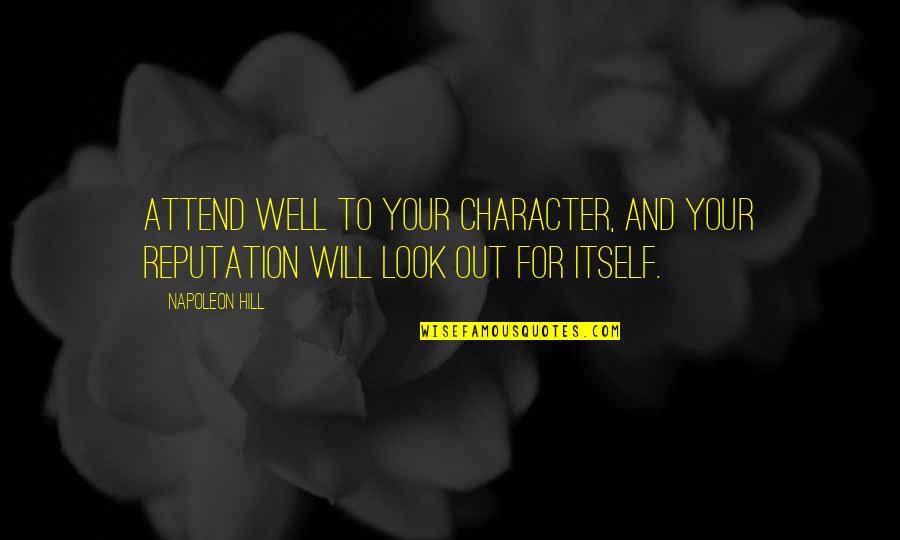 Reputation And Character Quotes By Napoleon Hill: Attend well to your character, and your reputation