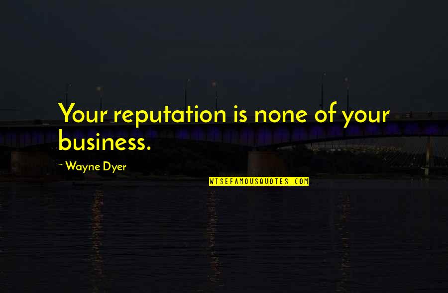 Reputation In Business Quotes By Wayne Dyer: Your reputation is none of your business.