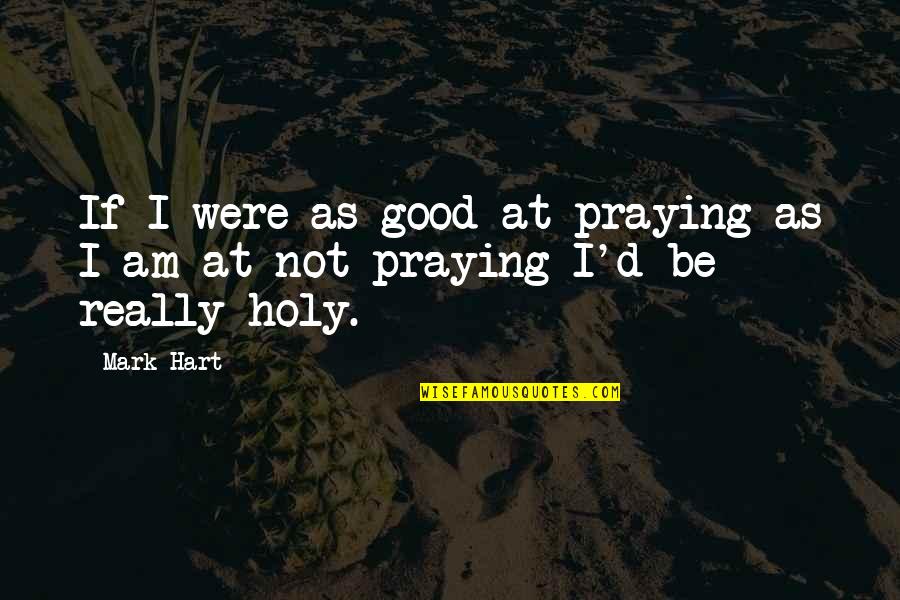 Rescale Quotes By Mark Hart: If I were as good at praying as