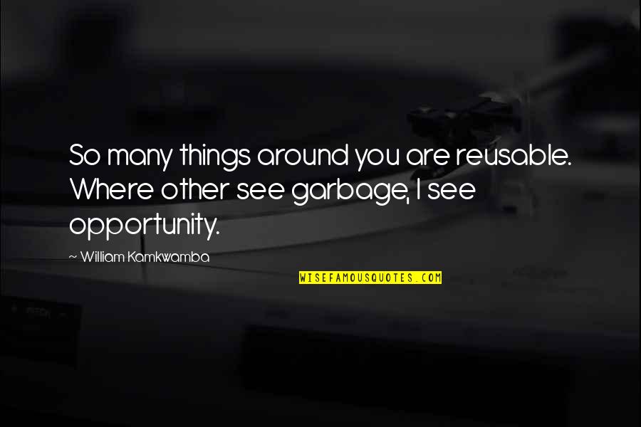 Reservations Southwest Quotes By William Kamkwamba: So many things around you are reusable. Where