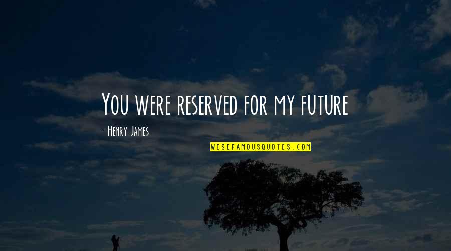 Reserved For You Quotes By Henry James: You were reserved for my future