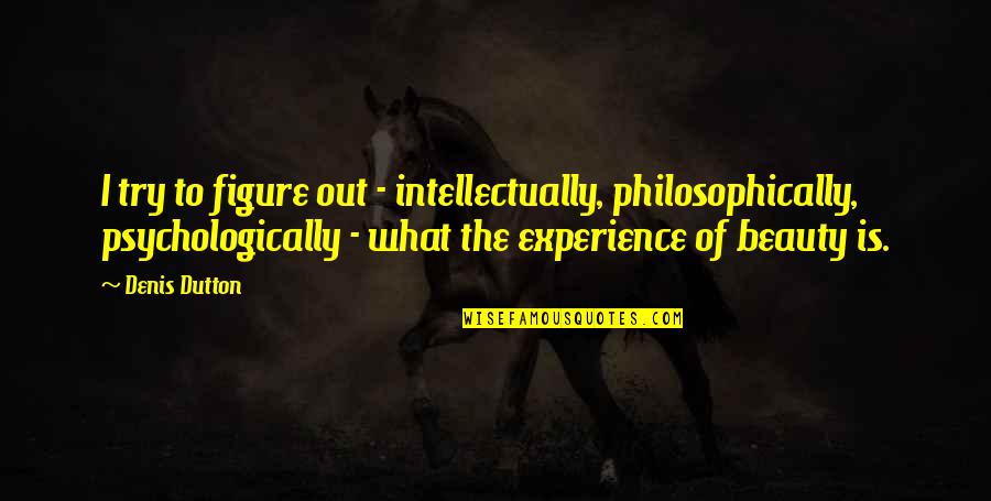 Resharable Quotes By Denis Dutton: I try to figure out - intellectually, philosophically,