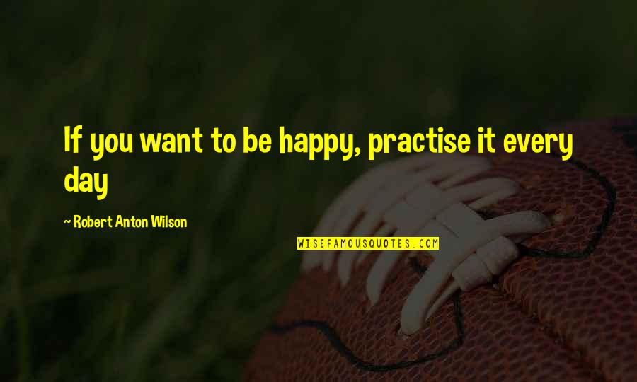 Reshuffle Treasure Quotes By Robert Anton Wilson: If you want to be happy, practise it