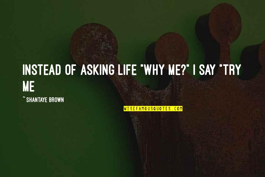 Residual Income Quotes By Shantaye Brown: Instead of asking life "why me?" I say