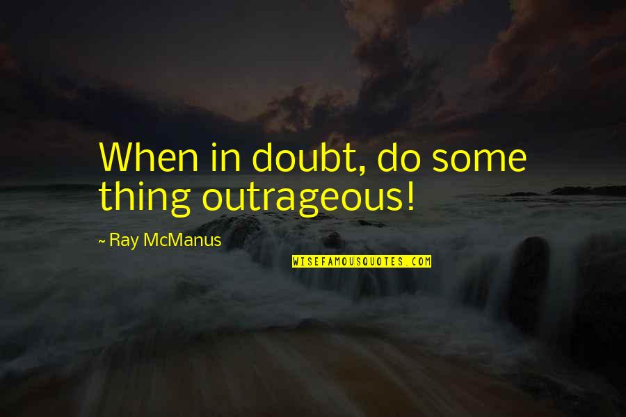 Resign Quotes Quotes By Ray McManus: When in doubt, do some thing outrageous!