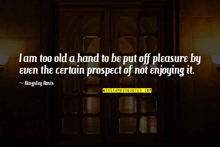 Resignedly Antonyms Quotes By Kingsley Amis: I am too old a hand to be