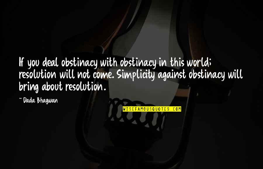 Resolution Quotes And Quotes By Dada Bhagwan: If you deal obstinacy with obstinacy in this