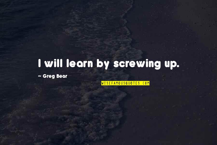 Resortes Biografia Quotes By Greg Bear: I will learn by screwing up.