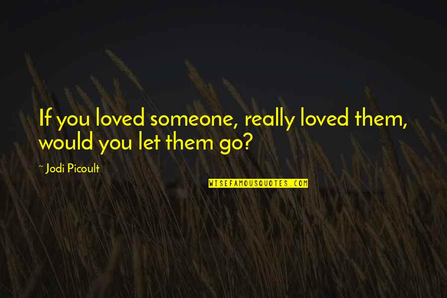 Resorvoir Quotes By Jodi Picoult: If you loved someone, really loved them, would