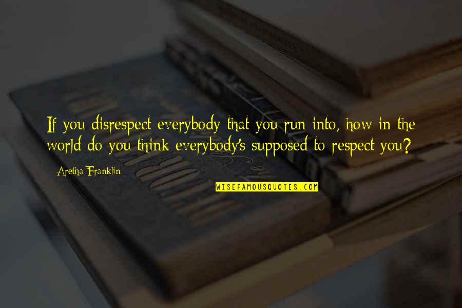 Respect Philosophy Quotes By Aretha Franklin: If you disrespect everybody that you run into,