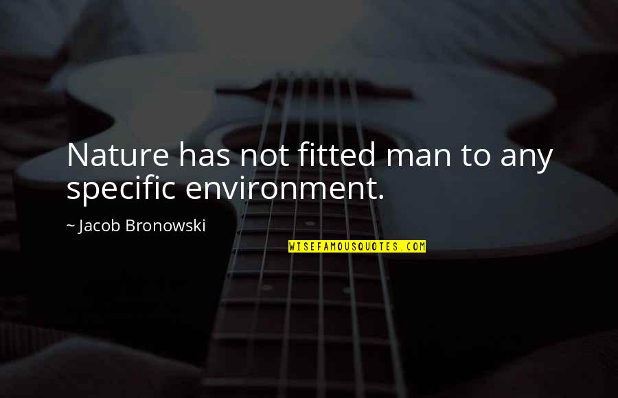 Respect The Environment Quotes By Jacob Bronowski: Nature has not fitted man to any specific